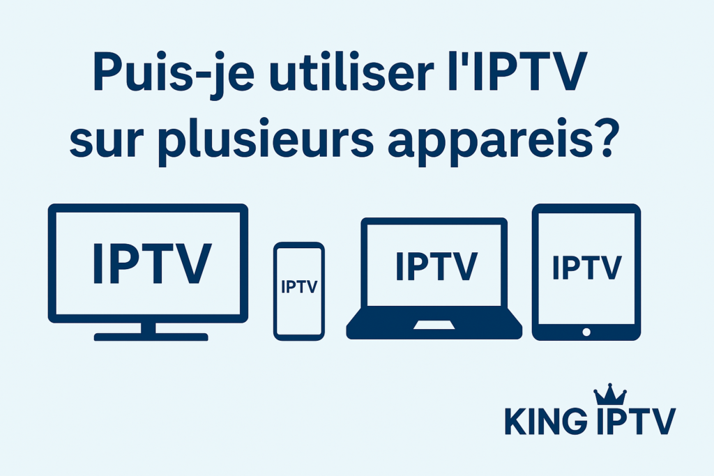 Utiliser l’IPTV sur Plusieurs Appareils  Tout ce qu’il Faut Savoir