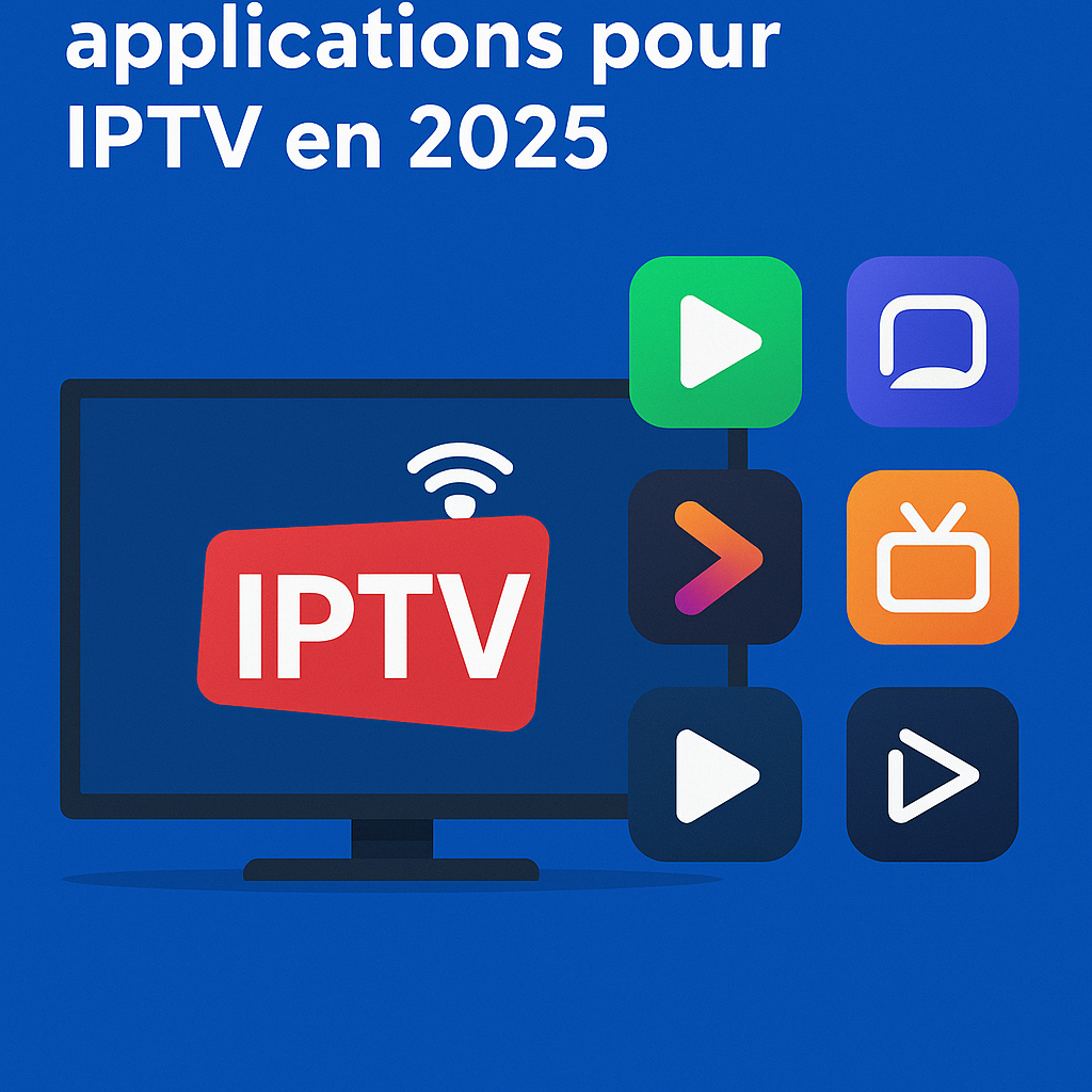 Les 5 meilleures applications IPTV en 2025